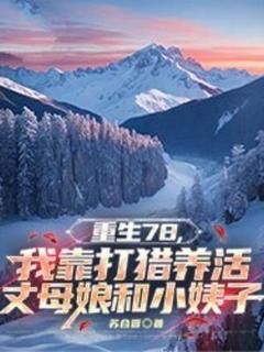 爆款小说重生78，我靠打猎养活丈母娘和小姨子主角唐山海赵晓燕全文在线完本阅读