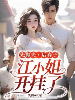先抛夫，后弃子，江小姐开挂了江颜邢聿by一兜曲奇免费看-暗夜阅读网