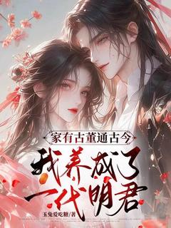 （全集-免费）家有古董通古今，我养成了一代明君完本小说_许南乔闻成渝全文免费阅读