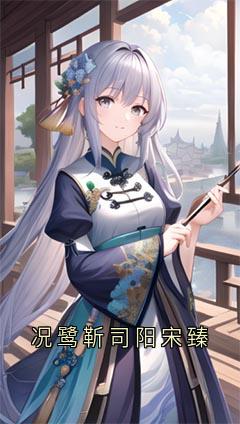 (抖音)况鹭靳司阳宋臻 主角况鹭靳司阳-暗夜阅读网