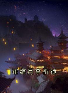 【抖音】崔绾月李祈祯全文阅读