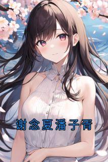 谢念夏潘子胥谢念夏潘子胥大结局小说全章节阅读-暗夜阅读网