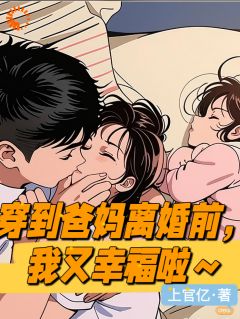 穿到爸妈离婚前一天，我又幸福啦(何向葵谢玉川)最新章节-暗夜阅读网