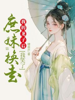 百度贴吧小说庶妹换走我的龙子后，我笑了，主角云若黎云婉麟儿全文免费