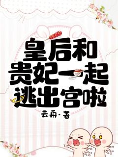 云舟最新小说皇后和贵妃一起逃出宫啦皇后贵妃在线试读