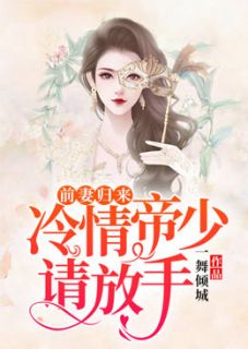 前妻归来，冷情帝少请放手小说免费版阅读抖音热文