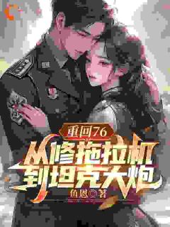 值得熬夜看完的重回76，从修拖拉机到坦克大炮小说阅读