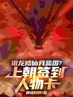 精选好书祖龙修仙我监国？上朝签到人物卡无删减版全文在线