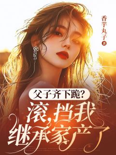 父子齐下跪？滚，挡我继承家产了最新章节 安如漾秦越泽全文阅读