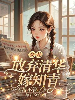 女儿放弃清华嫁知青，我不管了小说(连载文)-文秀黄佳佳李智无广告阅读