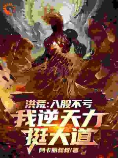 洪荒：入股不亏，我逆天力挺大道秦铭女娲无广告在线阅读