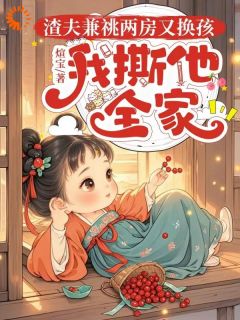 好书推荐渣夫兼祧两房又换孩，我撕他全家池鱼秦牧全文在线阅读-暗夜阅读网