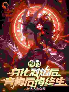 模拟：身化烈焰后，青梅后悔终生免费小说作者九转大人参全文阅读