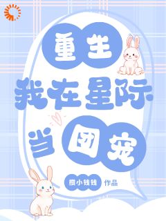 快手热推重生：我在星际当团宠小说主角柏愿柏望在线阅读