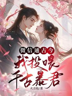 [抖音]小说安晚萧景尧微信通古今，我投喂千古暴君