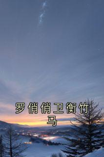 高质量小说罗俏俏卫衡竹马在线试读-暗夜阅读网