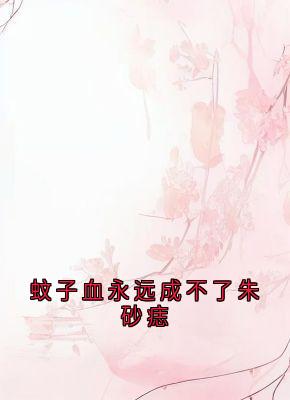 抖音小说蚊子血永远成不了朱砂痣，主角桑苒白段怀川最后结局小说全文免费-暗夜阅读网