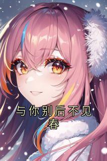 良心推荐与你别后不见春小说试读