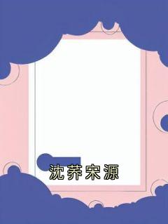 沈荞宋源最新章节免费阅读by沈荞无广告小说