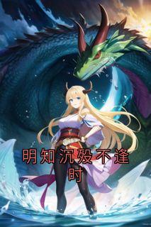明知沉殁不逢时小说-宋明珠裴少钦全篇阅读