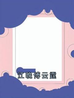 江晚傅云霆小说全文免费阅读江晚傅云霆全文免费阅读