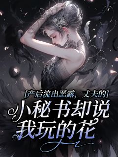 产后流出恶露，丈夫的小秘书却说我玩的花小说免费阅读 杨芸梦裴朗大结局完整版