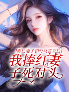 影后妻子和竹马官宣后，我捧红妻子死对头小说(完结)-陈屿姜怡无删减阅读