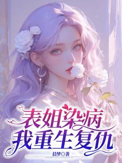 表姐染病，我重生复仇屹萱赵楚溪周明杰-晨梦小说