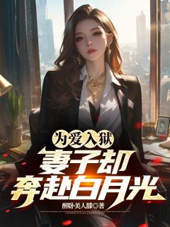 抖音爆款小说为爱入狱，妻子却奔赴白月光陈君临宁清雪免费txt全文阅读