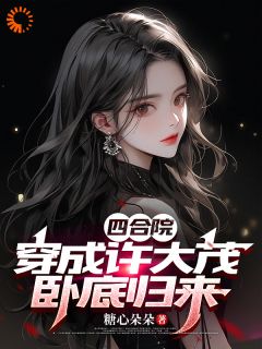 四合院：穿成许大茂，卧底归来by糖心朵朵免费阅读小说大结局