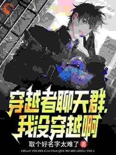 穿越者聊天群，我没穿越啊免费小说作者取个好名字太难了全文阅读