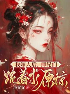 颜缨程岁小说章节目录阅读-我嫁人后，师兄们跪着求原谅在哪免费看