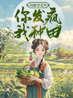 闺蜜穿荒年，你发疯，我种田许莺莺杨凤兰小说全文-闺蜜穿荒年，你发疯，我种田小说