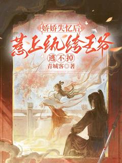 值得熬夜看完的娇娇失忆后，惹上纨绔王爷逃不掉小说阅读