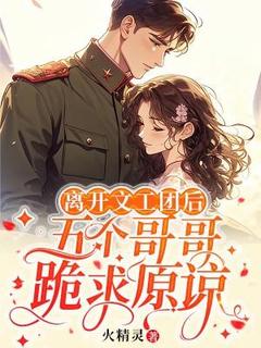 离开文工团后，五个哥哥跪求原谅是什么小说温盼盼周青青全本免费阅读