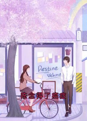 陈念得了癌症是什么小说陆予阔陈念全本免费阅读