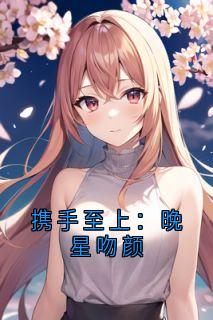 童颜贺闻屿全章节阅读-携手至上：晚星吻颜全文分享阅读