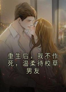 重生后，我不作死，温柔待校草男友(姜许小说)小说最新章节