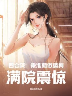 书荒必备四合院：秦淮茹做舔狗，满院震惊全文章节阅读