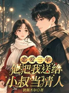 精品小说恋爱三年，他把我送给小叔当情人全文目录畅读