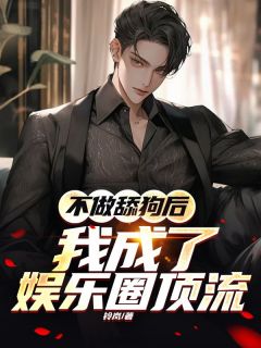 小说推荐不做舔狗后，我成了娱乐圈顶流完结版全章节阅读