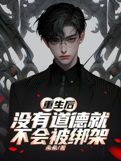 抖音爆款小说重生后没有道德就不会被绑架楚明舟江垏免费txt全文阅读