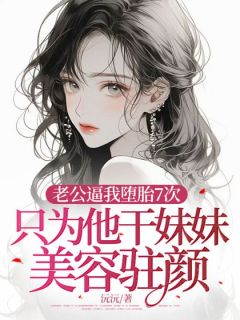 (热推新书)老公逼我堕胎7次，只为他干妹妹美容驻颜曲若薇祁临川无弹窗阅读