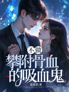 快手热文不做攀附骨血的吸血鬼家豪宋德胜小说推荐
