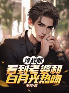 抖音热推小说冷战期，看到老婆和白月光热吻全文在线阅读