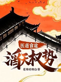 无弹窗小说医道官途：滔天权势！ 作者最帅的帅白-暗夜阅读网