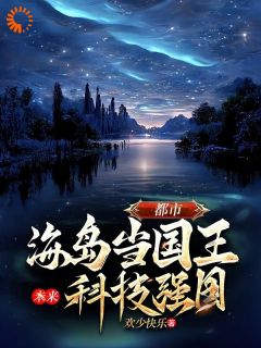 都市，海岛当国王，未来科技强国知乎小说最新章节阅读