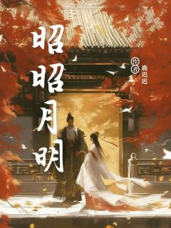 抖音完结昭昭月明薛凌白蕊(全文在线阅读)