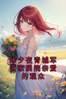 知乎小说除夕夜青城军区家属院亲爱的观众主角是孟泽屿宋欣月全文阅读