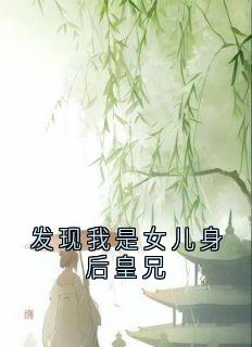 新上发现我是女儿身后皇兄佚名小说免费阅读